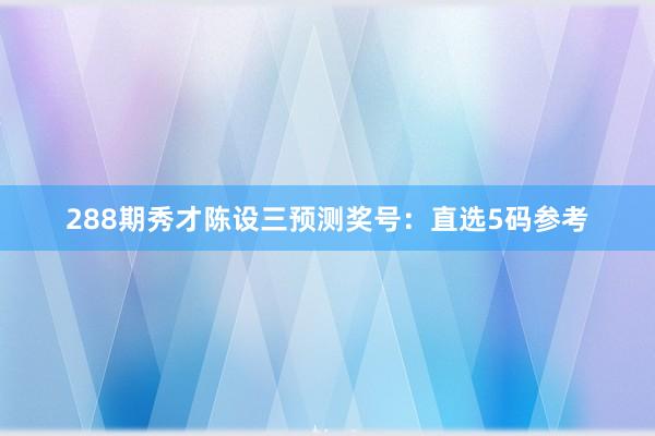 288期秀才陈设三预测奖号：直选5码参考