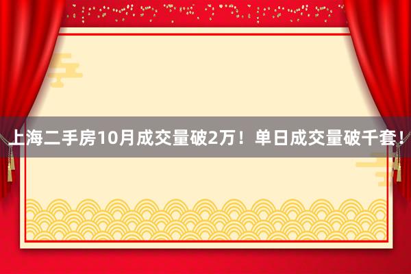 上海二手房10月成交量破2万！单日成交量破千套！