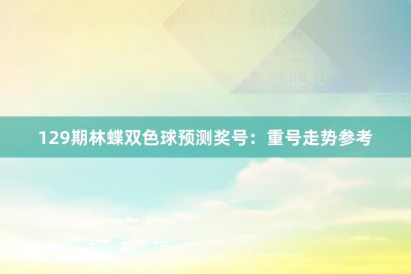 129期林蝶双色球预测奖号：重号走势参考