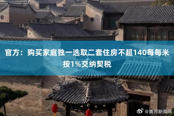 官方：购买家庭独一选取二套住房不超140每每米按1%交纳契税