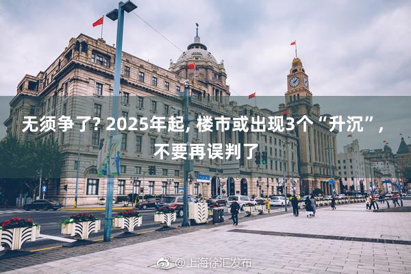 无须争了? 2025年起, 楼市或出现3个“升沉”, 不要再误判了